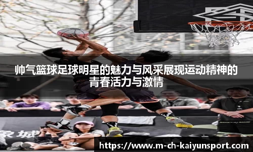 帅气篮球足球明星的魅力与风采展现运动精神的青春活力与激情