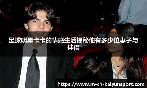 足球明星卡卡的情感生活揭秘他有多少位妻子与伴侣